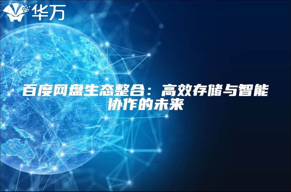 百度網(wǎng)盤生態(tài)整合：高效存儲(chǔ)與智能協(xié)作的未來(lái)