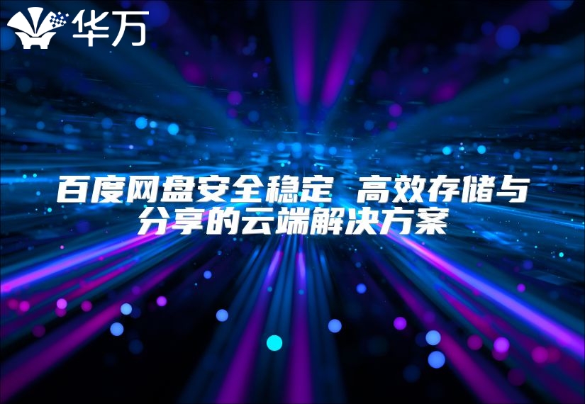 百度網盤安全穩定 高效存儲與分享的云端解決方案
