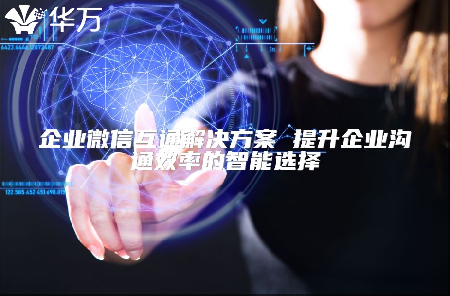 企業微信互通解決方案 提升企業溝通效率的智能選擇