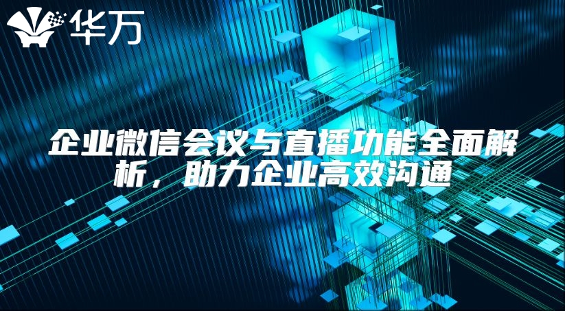 企業微信會議與直播功能全面解析，助力企業高效溝通