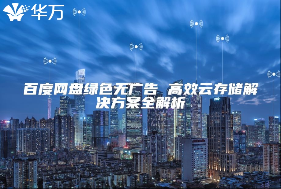 百度網(wǎng)盤綠色無廣告 高效云存儲(chǔ)解決方案全解析
