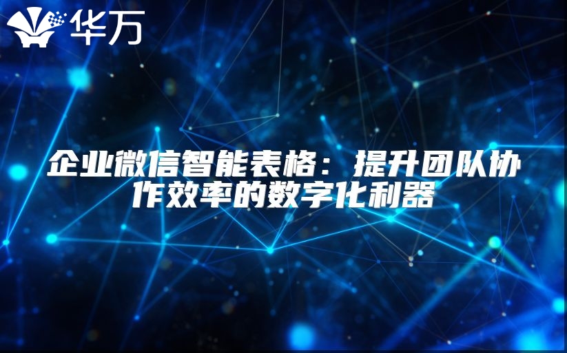 企業(yè)微信智能表格：提升團(tuán)隊(duì)協(xié)作效率的數(shù)字化利器