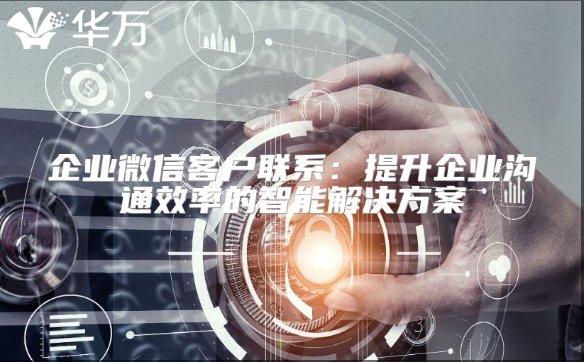 企業(yè)微信客戶聯(lián)系：提升企業(yè)溝通效率的智能解決方案