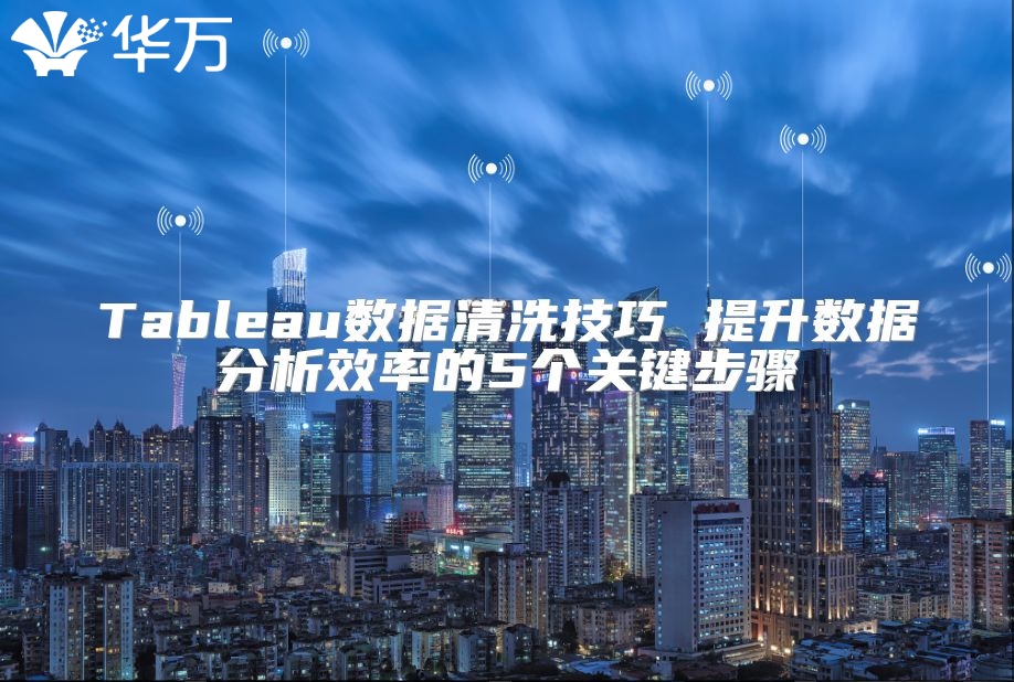 Tableau數(shù)據(jù)清洗技巧 提升數(shù)據(jù)分析效率的5個關(guān)鍵步驟