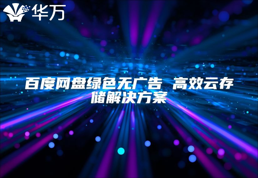 百度網(wǎng)盤綠色無廣告 高效云存儲(chǔ)解決方案