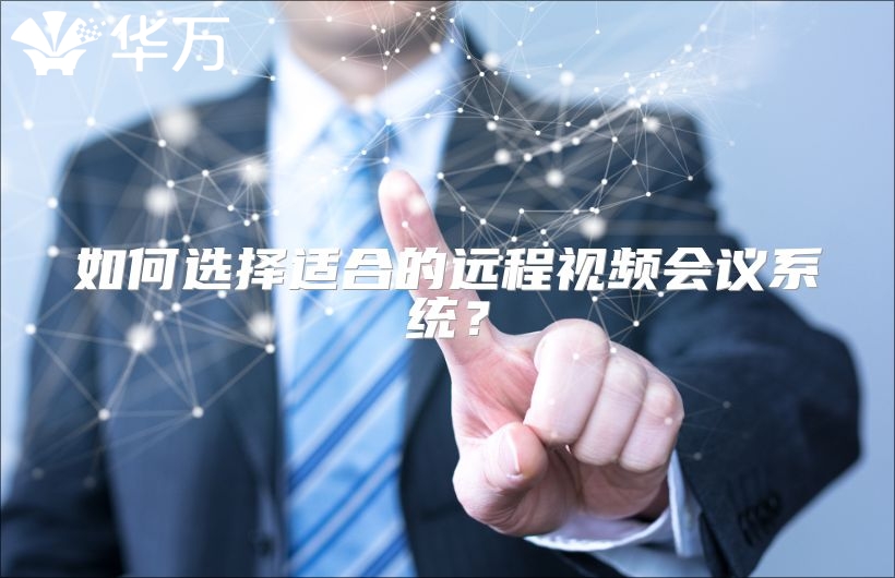 如何選擇適合的遠(yuǎn)程視頻會(huì)議系統(tǒng)？