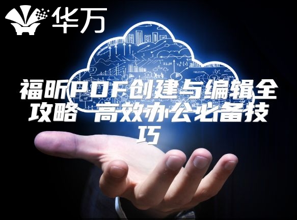 福昕PDF創建與編輯全攻略 高效辦公必備技巧