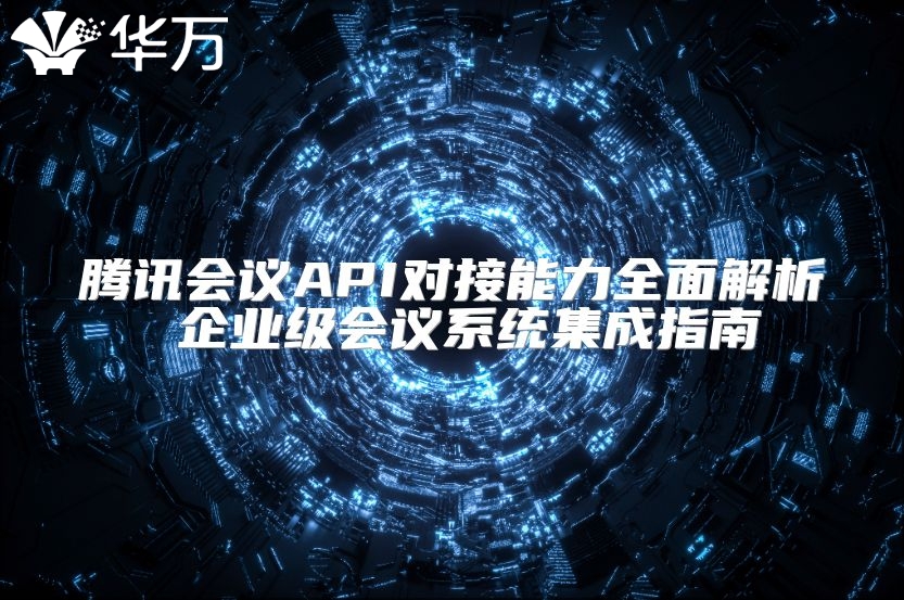 騰訊會議API對接能力全面解析 企業級會議系統集成指南
