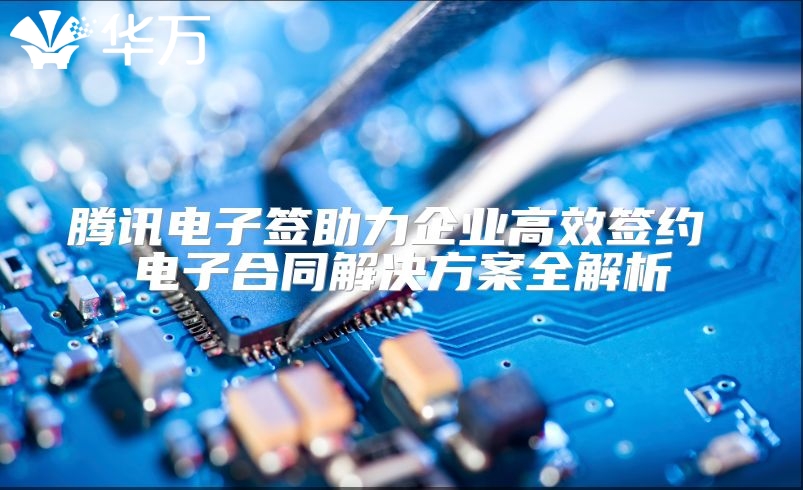 騰訊電子簽助力企業(yè)高效簽約 電子合同解決方案全解析