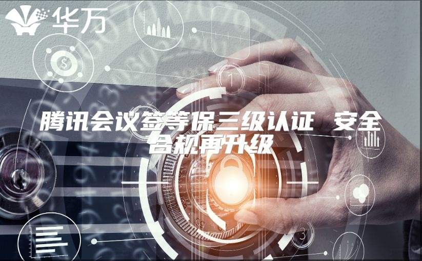 騰訊會(huì)議簽等保三級(jí)認(rèn)證 安全合規(guī)再升級(jí)