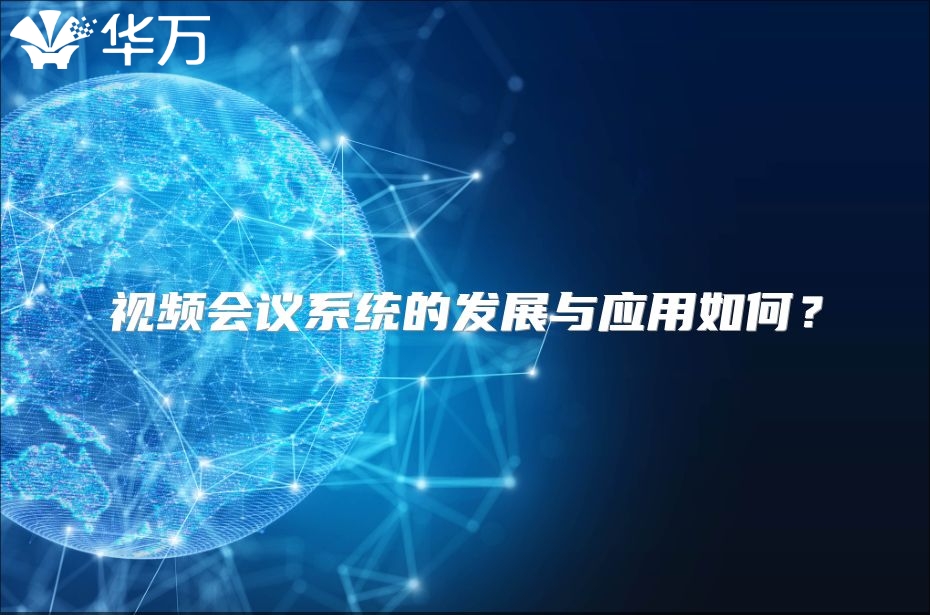 視頻會(huì)議系統(tǒng)的發(fā)展與應(yīng)用如何？
