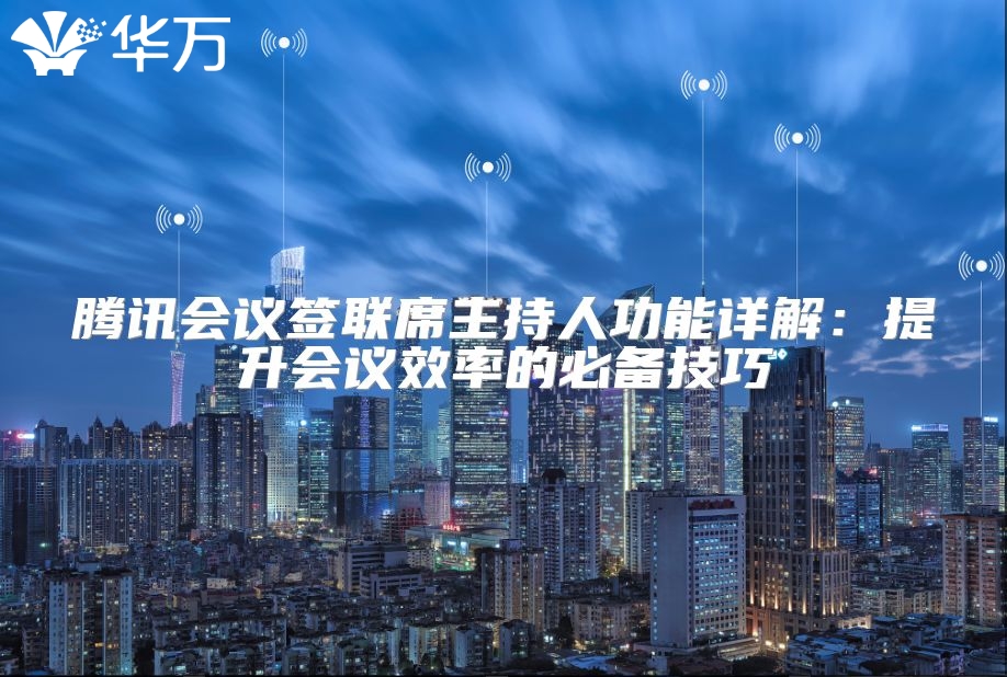 騰訊會(huì)議簽聯(lián)席主持人功能詳解：提升會(huì)議效率的必備技巧