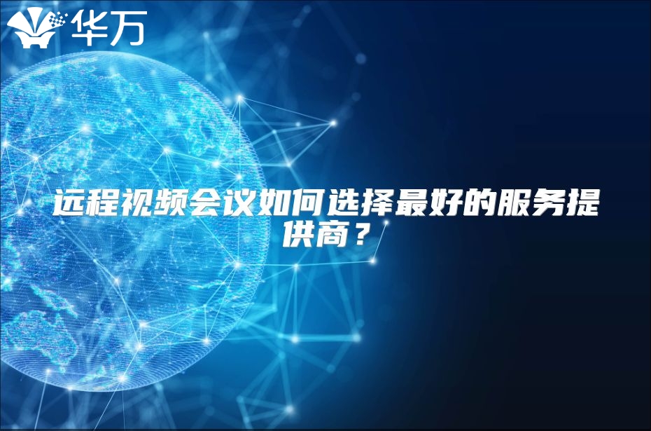 遠(yuǎn)程視頻會(huì)議如何選擇最好的服務(wù)提供商？