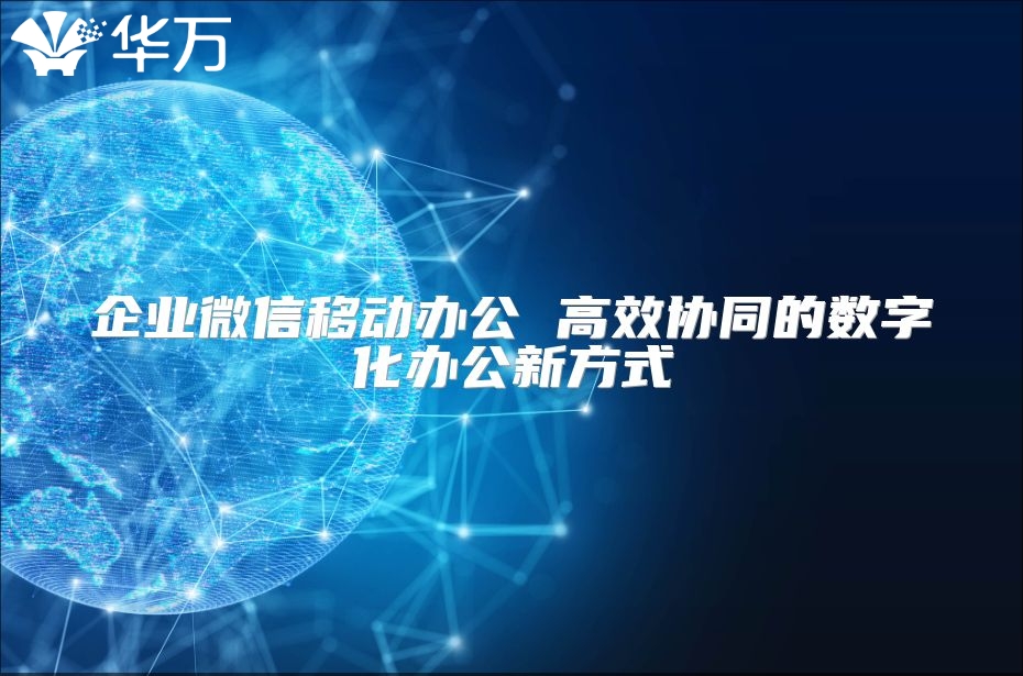 企業(yè)微信移動辦公 高效協(xié)同的數(shù)字化辦公新方式