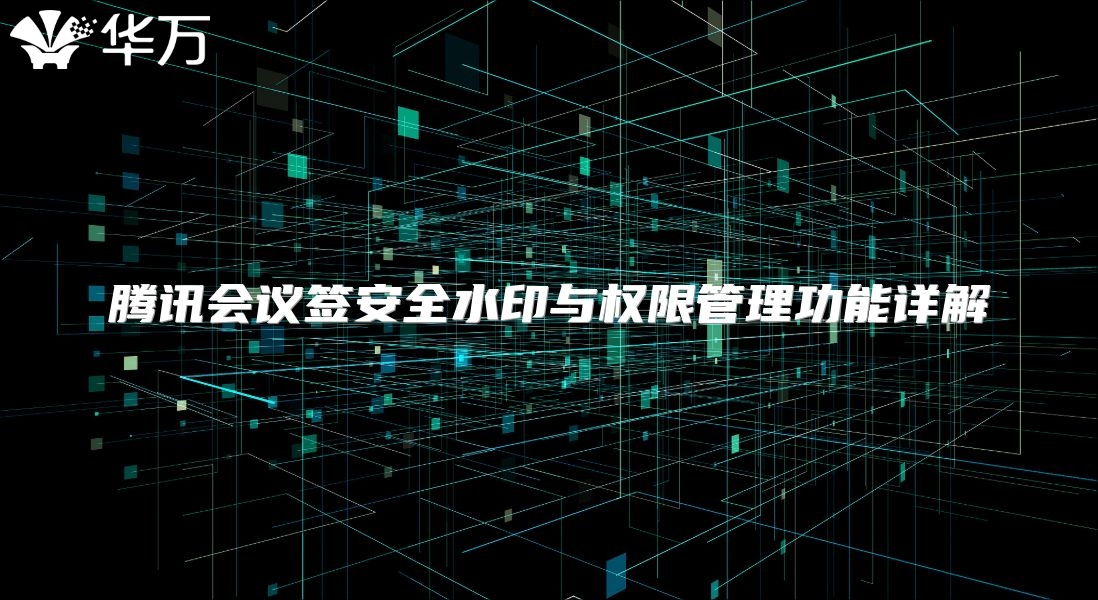 騰訊會(huì)議簽安全水印與權(quán)限管理功能詳解