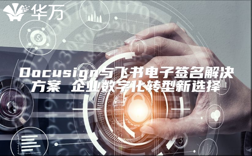 Docusign與飛書電子簽名解決方案 企業(yè)數(shù)字化轉(zhuǎn)型新選擇