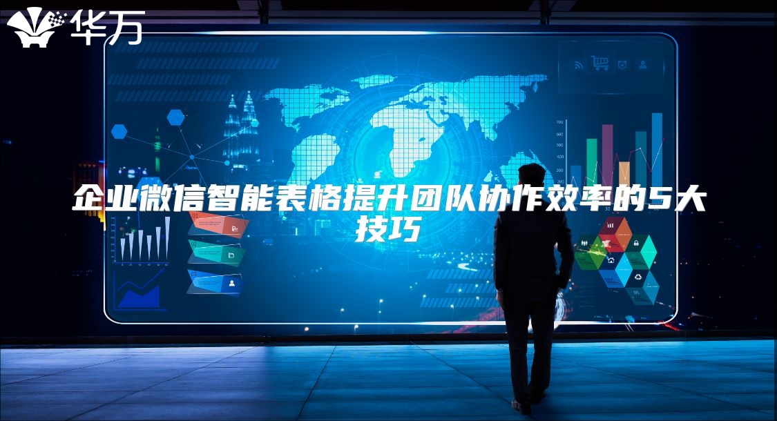 企業(yè)微信智能表格提升團(tuán)隊協(xié)作效率的5大技巧
