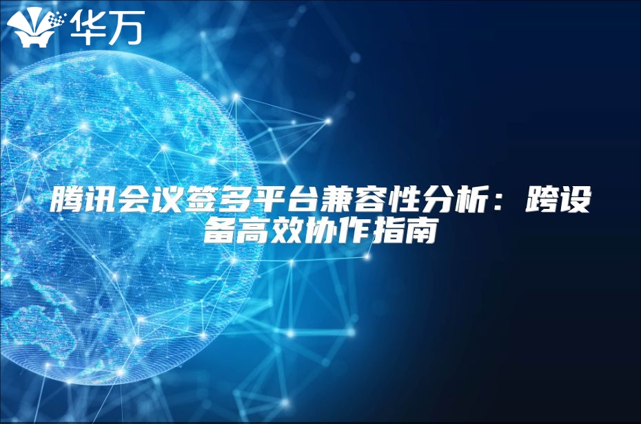 騰訊會議簽多平臺兼容性分析：跨設(shè)備高效協(xié)作指南