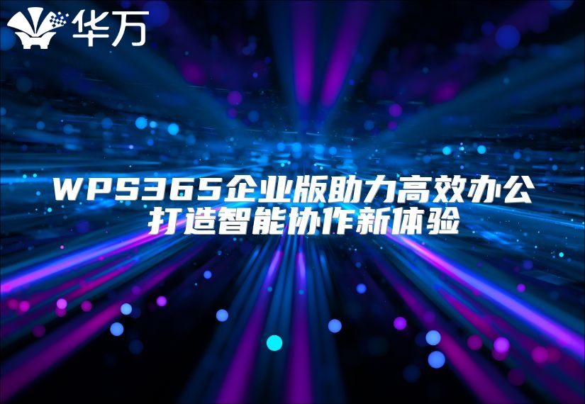 WPS365企業(yè)版助力高效辦公 打造智能協(xié)作新體驗