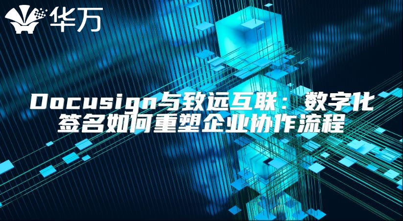Docusign與致遠互聯(lián)：數(shù)字化簽名如何重塑企業(yè)協(xié)作流程