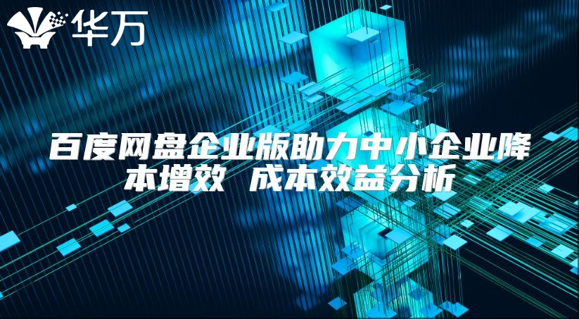 百度網盤企業版助力中小企業降本增效 成本效益分析