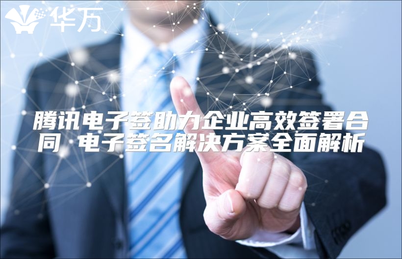 騰訊電子簽助力企業高效簽署合同 電子簽名解決方案全面解析
