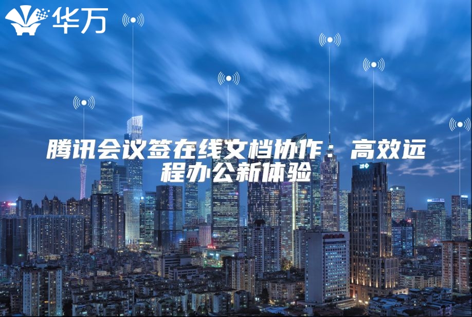 騰訊會(huì)議簽在線文檔協(xié)作：高效遠(yuǎn)程辦公新體驗(yàn)