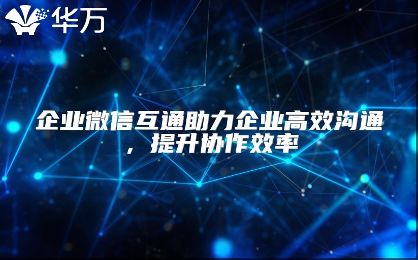 企業微信互通助力企業高效溝通，提升協作效率