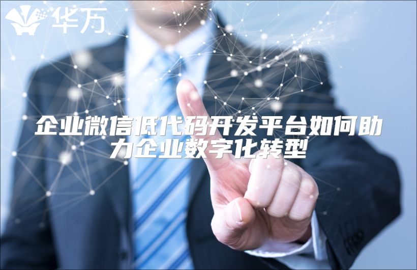 企業(yè)微信低代碼開發(fā)平臺(tái)如何助力企業(yè)數(shù)字化轉(zhuǎn)型