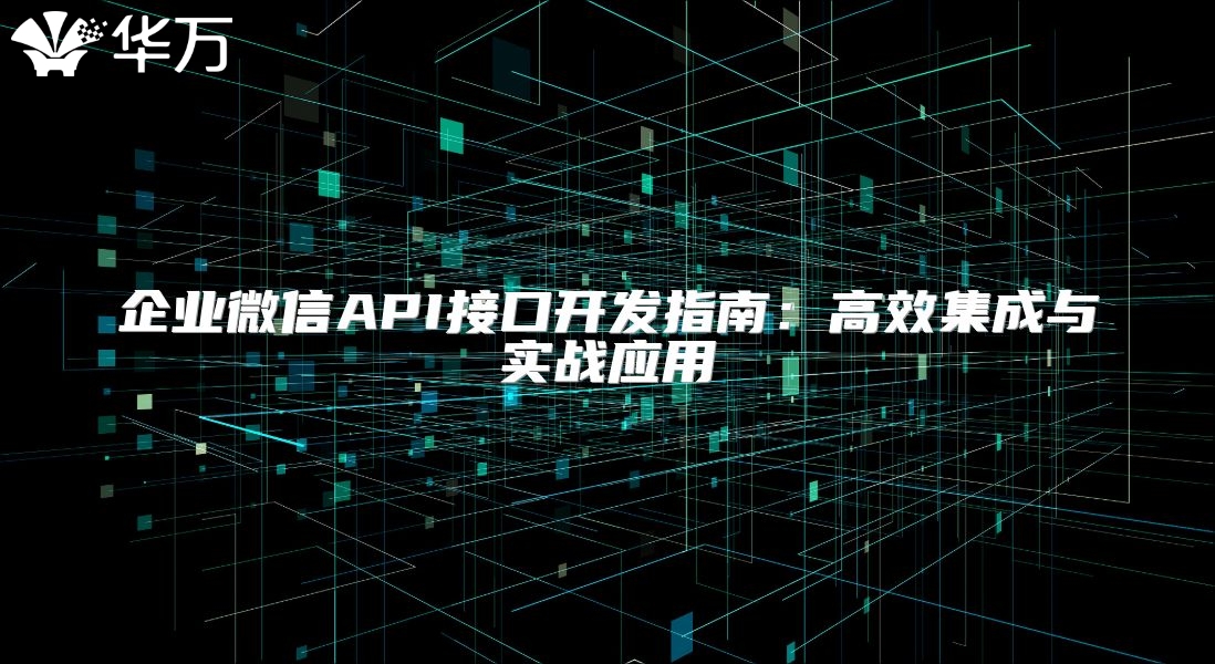 企業(yè)微信API接口開發(fā)指南：高效集成與實(shí)戰(zhàn)應(yīng)用