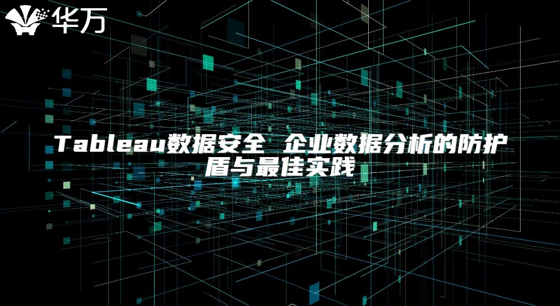 Tableau數(shù)據(jù)安全 企業(yè)數(shù)據(jù)分析的防護盾與最佳實踐