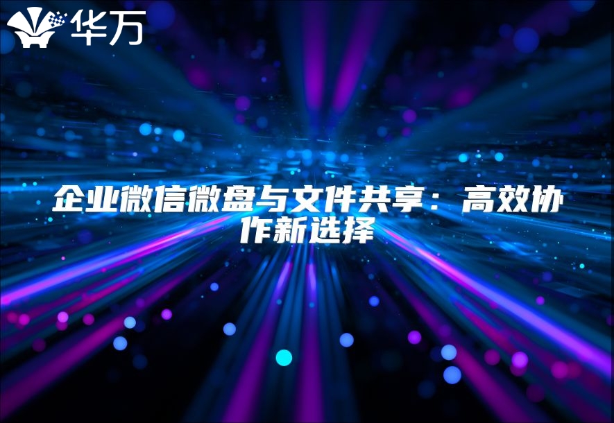 企業(yè)微信微盤(pán)與文件共享：高效協(xié)作新選擇