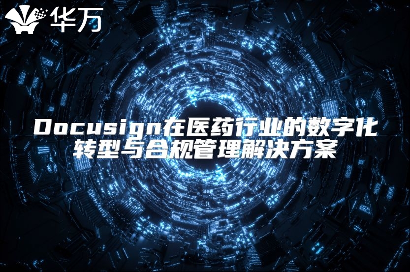 Docusign在醫(yī)藥行業(yè)的數(shù)字化轉(zhuǎn)型與合規(guī)管理解決方案