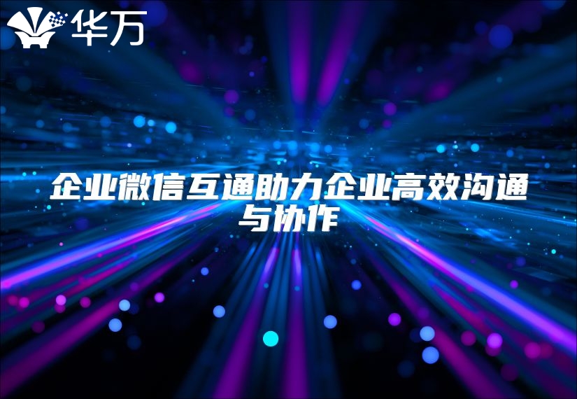企業微信互通助力企業高效溝通與協作
