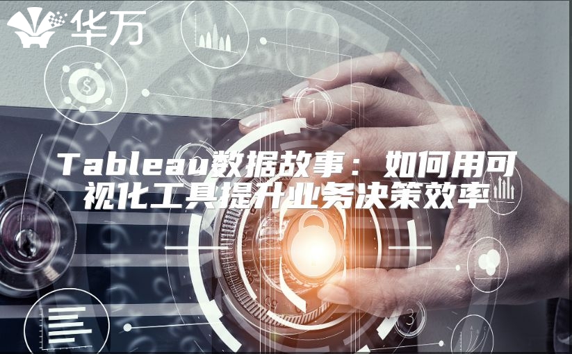 Tableau數(shù)據(jù)故事：如何用可視化工具提升業(yè)務(wù)決策效率