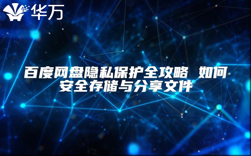 百度網(wǎng)盤隱私保護(hù)全攻略 如何安全存儲與分享文件