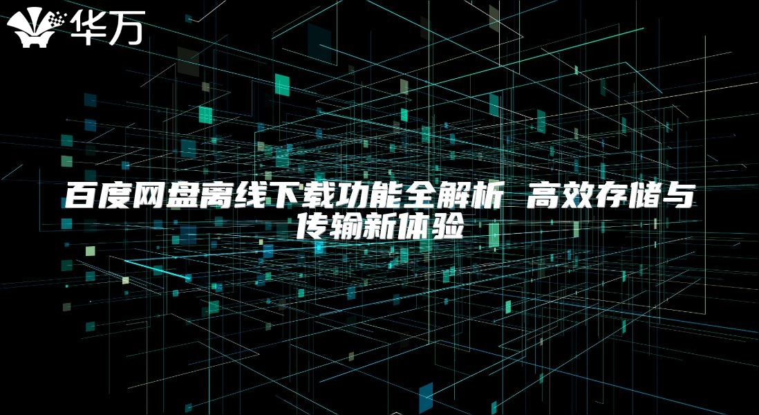 百度網(wǎng)盤離線下載功能全解析 高效存儲(chǔ)與傳輸新體驗(yàn)