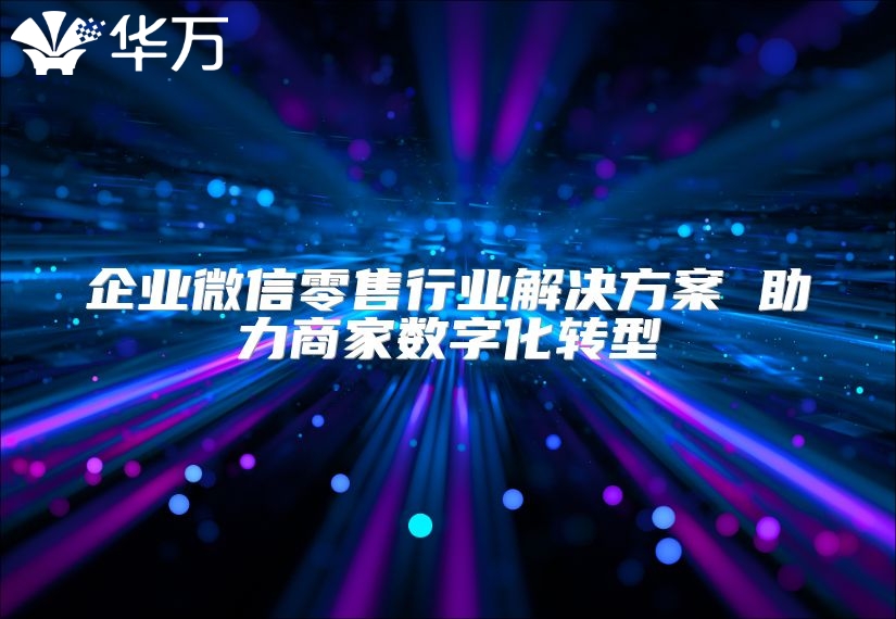 企業(yè)微信零售行業(yè)解決方案 助力商家數字化轉型