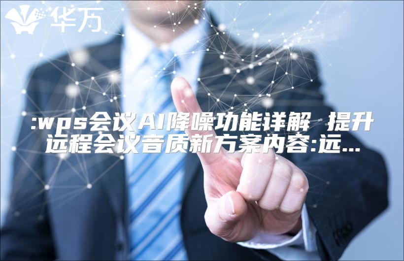 :wps會議AI降噪功能詳解 提升遠程會議音質(zhì)新方案內(nèi)容:遠...