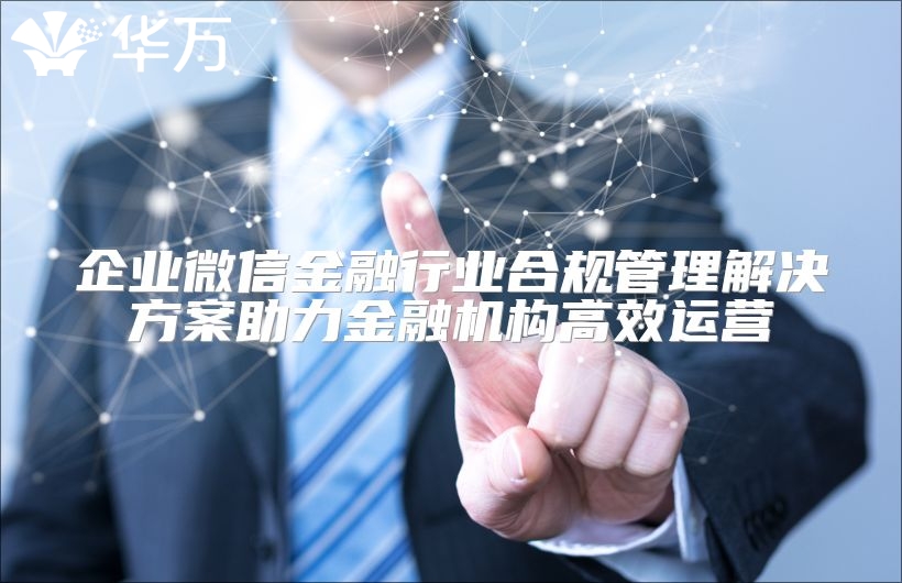 企業(yè)微信金融行業(yè)合規(guī)管理解決方案助力金融機(jī)構(gòu)高效運(yùn)營(yíng)
