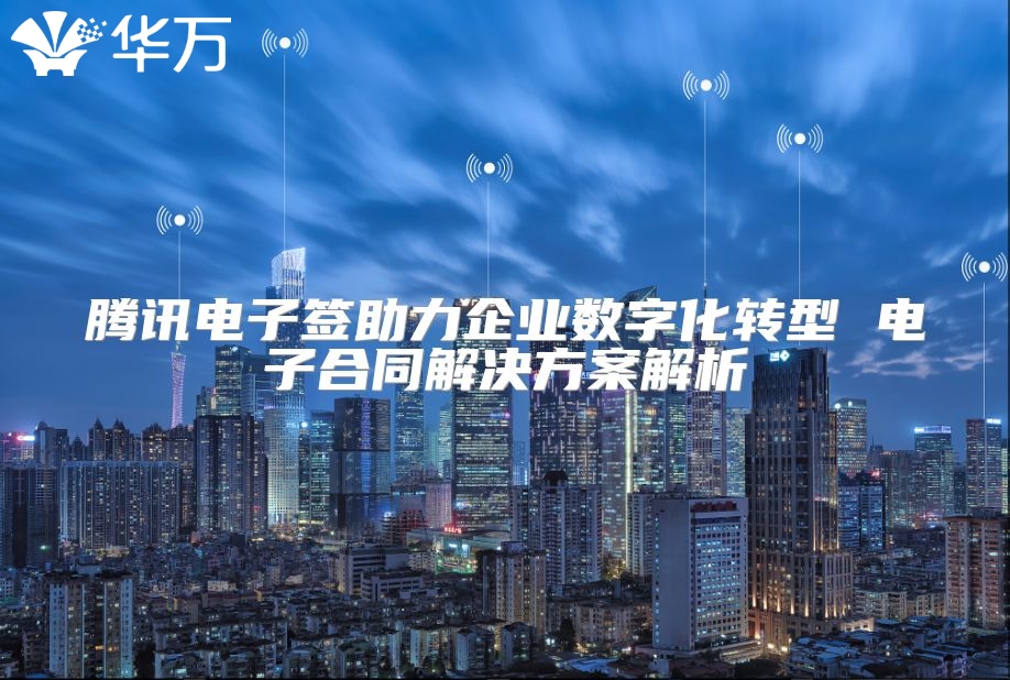騰訊電子簽助力企業(yè)數(shù)字化轉(zhuǎn)型 電子合同解決方案解析