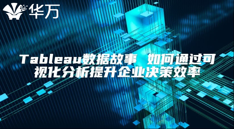 Tableau數(shù)據(jù)故事 如何通過可視化分析提升企業(yè)決策效率
