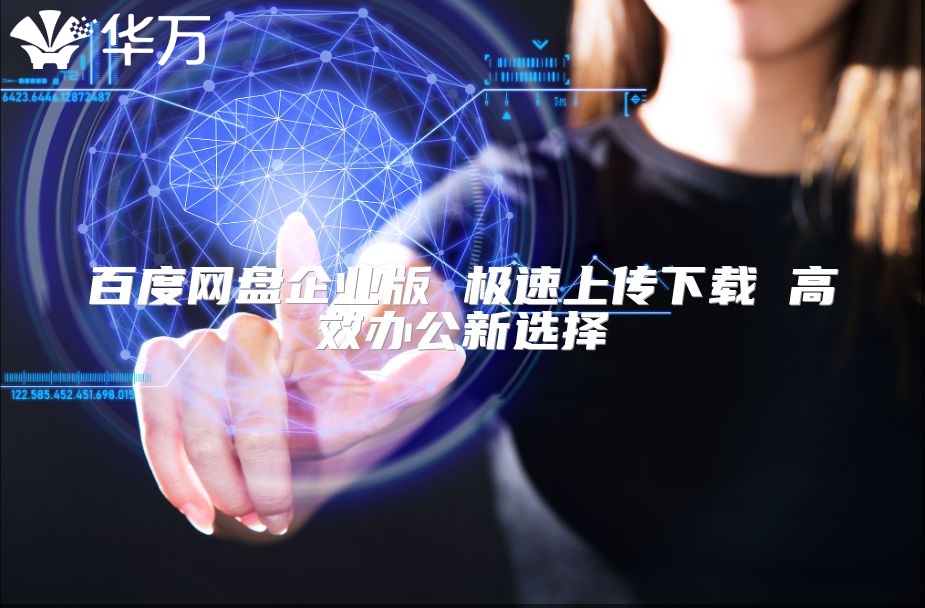 百度網(wǎng)盤(pán)企業(yè)版 極速上傳下載 高效辦公新選擇