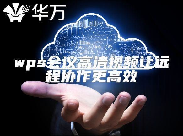 wps會議高清視頻讓遠(yuǎn)程協(xié)作更高效