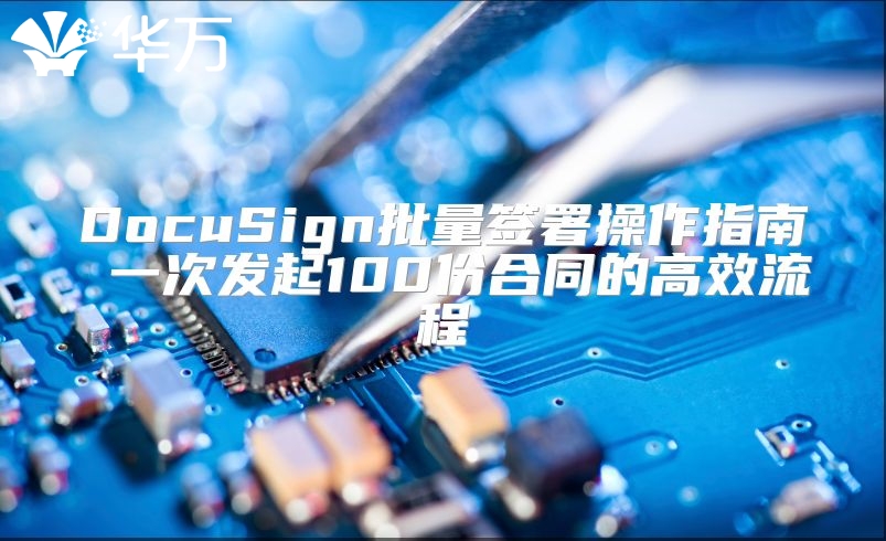 DocuSign批量簽署操作指南 一次發(fā)起100份合同的高效流程
