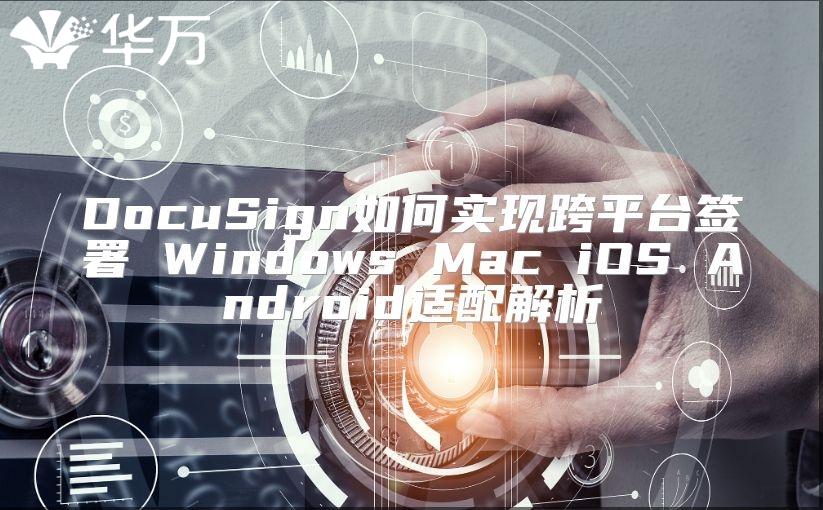 DocuSign如何實現跨平臺簽署 Windows Mac iOS Android適配解析