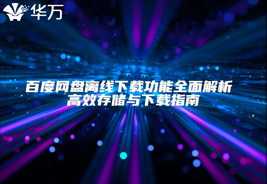 百度網(wǎng)盤離線下載功能全面解析 高效存儲與下載指南