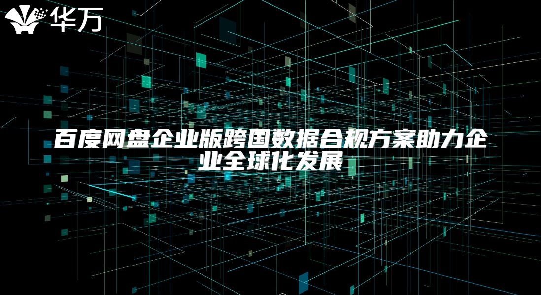 百度網盤企業版跨國數據合規方案助力企業全球化發展