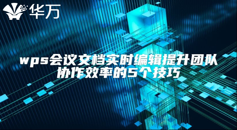 wps會議文檔實時編輯提升團隊協(xié)作效率的5個技巧