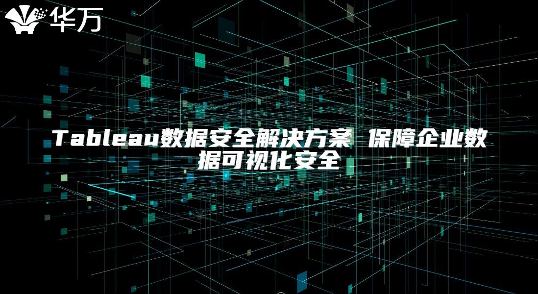 Tableau數(shù)據(jù)安全解決方案 保障企業(yè)數(shù)據(jù)可視化安全